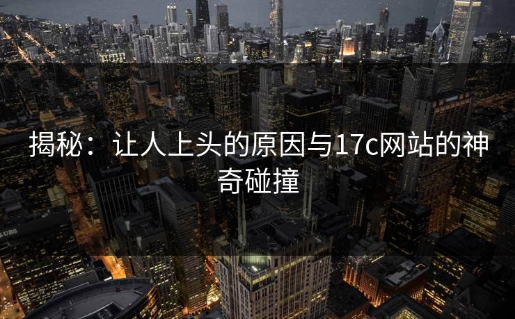 揭秘：让人上头的原因与17c网站的神奇碰撞