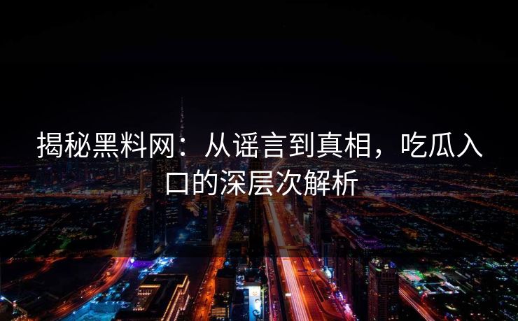 揭秘黑料网：从谣言到真相，吃瓜入口的深层次解析