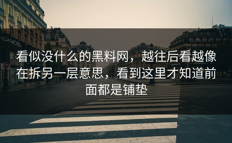 看似没什么的黑料网,越往后看越像在拆另一层意思,看到这里才知道前面都是铺垫 看似没什么的黑料网,越往后看越像在拆另一层意思,看到这里才知道前面都是铺垫