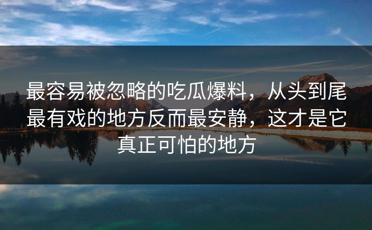 最容易被忽略的吃瓜爆料，从头到尾最有戏的地方反而最安静，这才是它真正可怕的地方