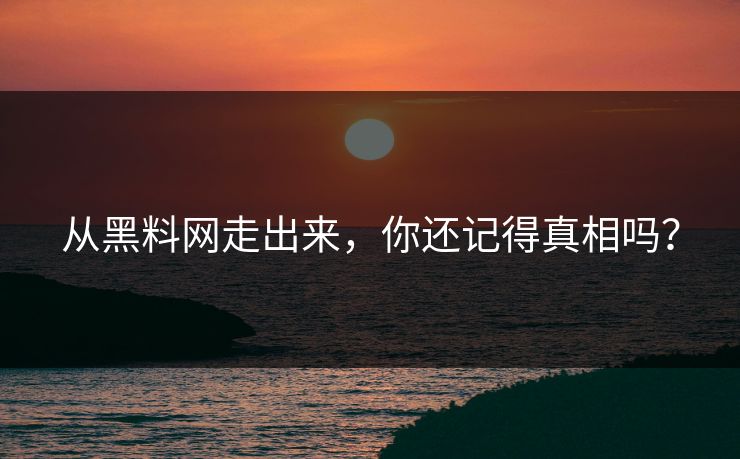 从黑料网走出来，你还记得真相吗？