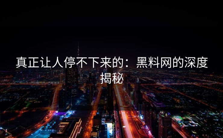 真正让人停不下来的:黑料网的深度揭秘 真正让人停不下来的:黑料网的深度揭秘