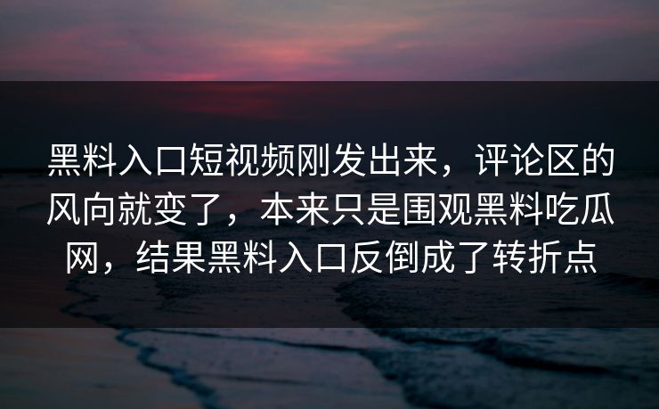 黑料入口短视频刚发出来,评论区的风向就变了,本来只是围观黑料吃瓜网,结果黑料入口反倒成了转折点 黑料入口短视频刚发出来,评论区的风向就变了,本来只是围观黑料吃瓜网,结果黑料入口反倒成了转折点