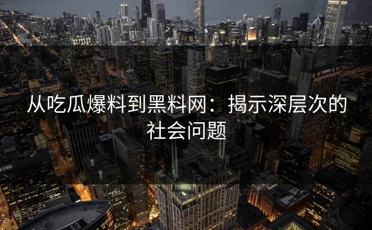 从吃瓜爆料到黑料网：揭示深层次的社会问题