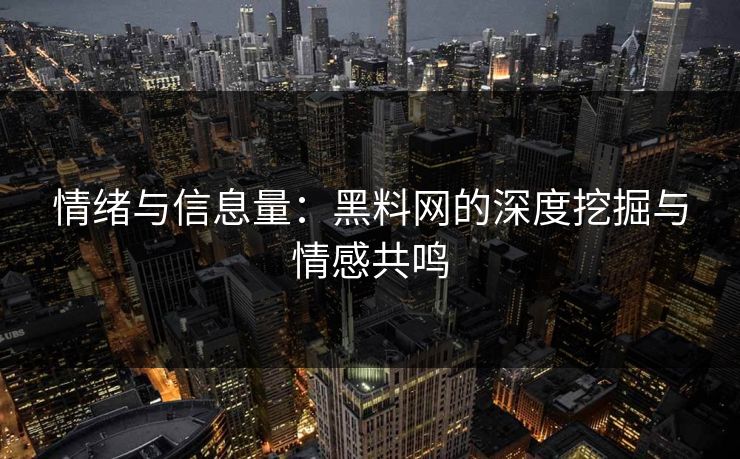 情绪与信息量：黑料网的深度挖掘与情感共鸣